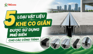 5 loại vật liệu khe co giãn được sử dụng phổ biến cho các công trình