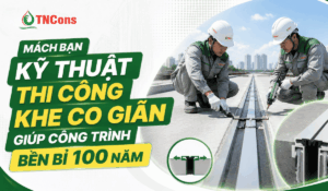 Mách bạn kỹ thuật thi công khe co giãn giúp công trình bền bỉ 100 năm